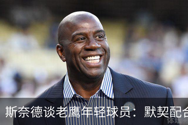 斯奈德谈老鹰年轻球员：默契配合与决策执行力的提升