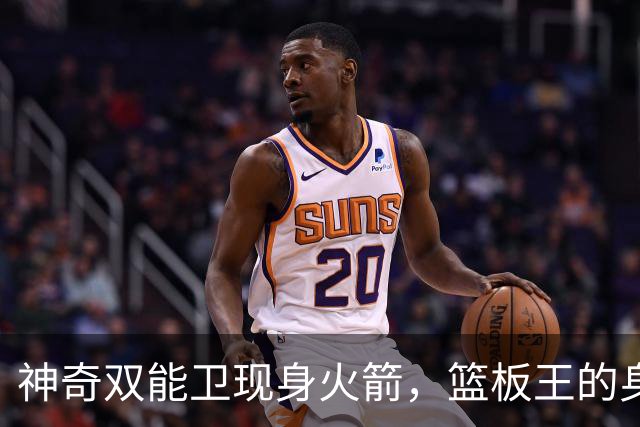 神奇双能卫现身火箭，篮板王的身份被重塑